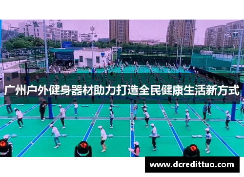 广州户外健身器材助力打造全民健康生活新方式