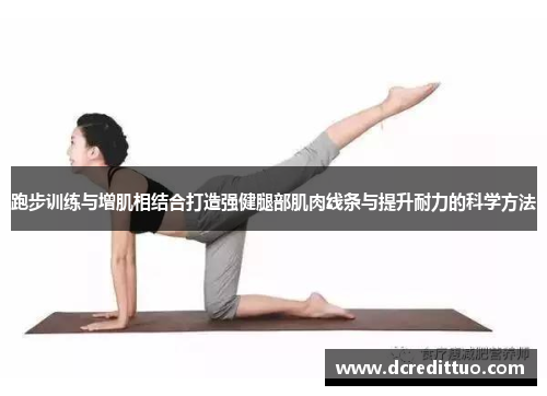 跑步训练与增肌相结合打造强健腿部肌肉线条与提升耐力的科学方法