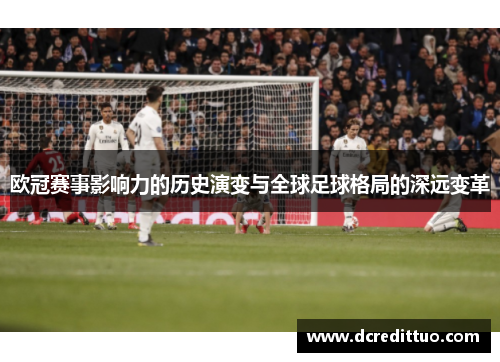 欧冠赛事影响力的历史演变与全球足球格局的深远变革
