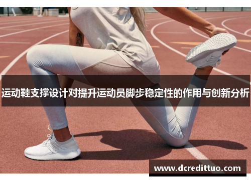 运动鞋支撑设计对提升运动员脚步稳定性的作用与创新分析